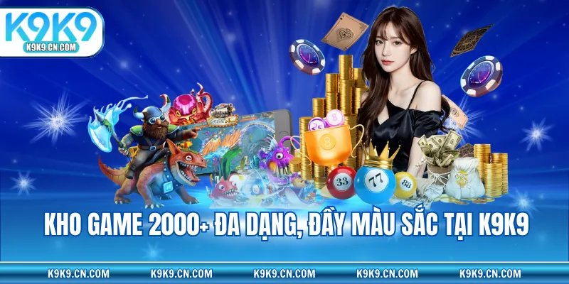 Kho game 2000+ đa dạng, đầy màu sắc tại K9K9