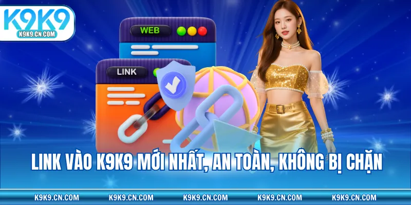 Link vào K9K9 mới nhất, an toàn, không bị chặn